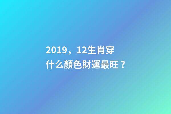 2019，12生肖穿什么顏色財運最旺？